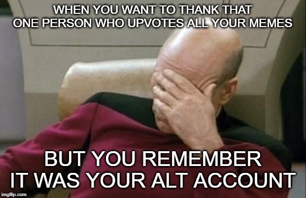 Thanks! Oh, Wait... | WHEN YOU WANT TO THANK THAT ONE PERSON WHO UPVOTES ALL YOUR MEMES; BUT YOU REMEMBER IT WAS YOUR ALT ACCOUNT | image tagged in memes,captain picard facepalm,funny,alt accounts,upvotes | made w/ Imgflip meme maker