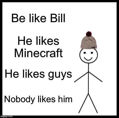 Be Like Bill | Be like Bill; He likes Minecraft; He likes guys; Nobody likes him | image tagged in memes,be like bill | made w/ Imgflip meme maker