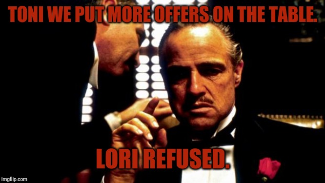 Godfather | TONI WE PUT MORE OFFERS ON THE TABLE. LORI REFUSED. | image tagged in godfather | made w/ Imgflip meme maker