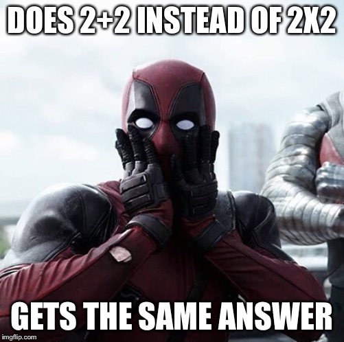 Deadpool Surprised |  DOES 2+2 INSTEAD OF 2X2; GETS THE SAME ANSWER | image tagged in memes,deadpool surprised | made w/ Imgflip meme maker