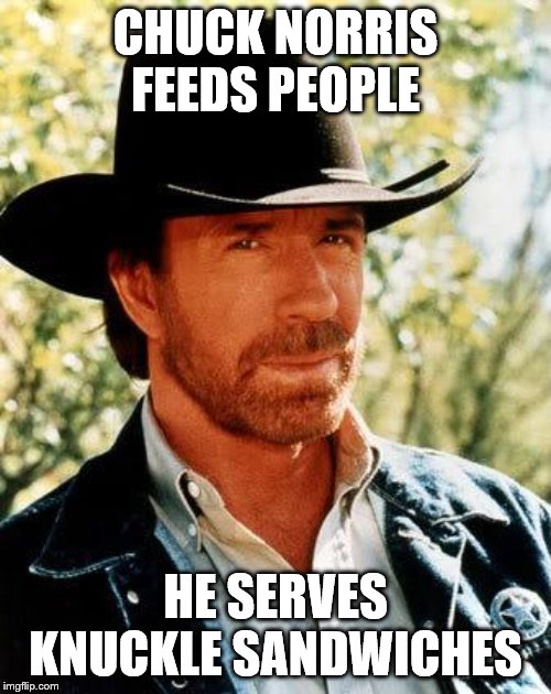 He does it just for kicks | CHUCK NORRIS FEEDS PEOPLE; HE SERVES KNUCKLE SANDWICHES | image tagged in memes,chuck norris,karate,food | made w/ Imgflip meme maker