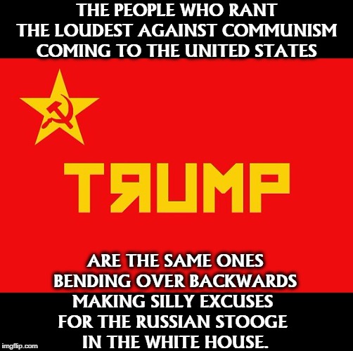 The Russian influence in America is coming from THE RIGHT. Trump puts Russia first. | THE PEOPLE WHO RANT THE LOUDEST AGAINST COMMUNISM COMING TO THE UNITED STATES; ARE THE SAME ONES BENDING OVER BACKWARDS MAKING SILLY EXCUSES 
FOR THE RUSSIAN STOOGE 
IN THE WHITE HOUSE. | image tagged in trump red russian communist flag,trump,communism,america,united states,putin | made w/ Imgflip meme maker