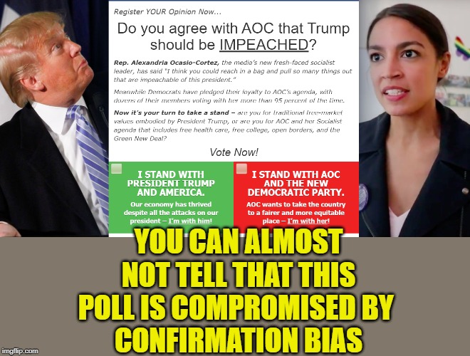 Confirmation Bias is.. not quite obvious but still there | YOU CAN ALMOST NOT TELL THAT THIS POLL IS COMPROMISED BY 
CONFIRMATION BIAS | image tagged in rigged polls,trump,aoc,politics | made w/ Imgflip meme maker