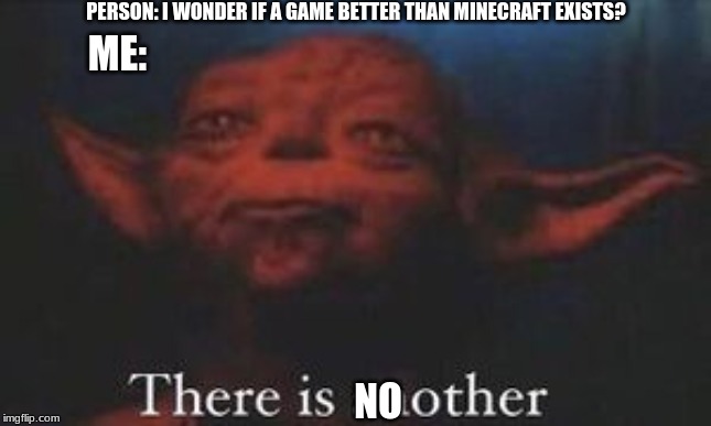 yoda there is another | PERSON: I WONDER IF A GAME BETTER THAN MINECRAFT EXISTS? ME:; NO | image tagged in yoda there is another | made w/ Imgflip meme maker