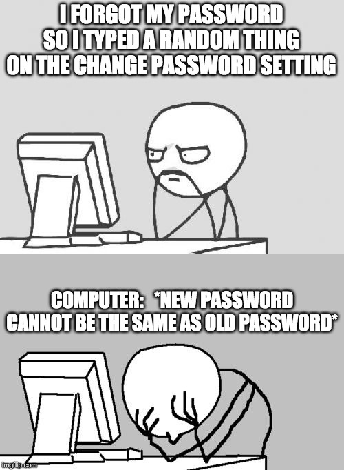 I FORGOT MY PASSWORD SO I TYPED A RANDOM THING ON THE CHANGE PASSWORD SETTING; COMPUTER:   *NEW PASSWORD CANNOT BE THE SAME AS OLD PASSWORD* | image tagged in memes,computer guy,computer guy facepalm | made w/ Imgflip meme maker