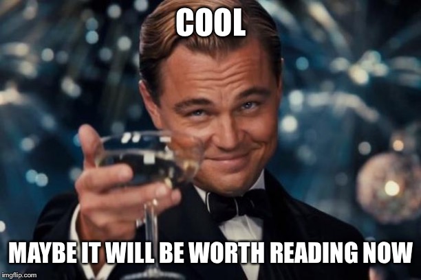 Leonardo Dicaprio Cheers Meme | COOL MAYBE IT WILL BE WORTH READING NOW | image tagged in memes,leonardo dicaprio cheers | made w/ Imgflip meme maker