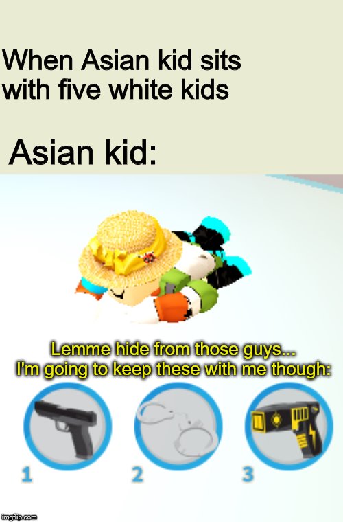 When Asian kid sits with five white kids; Asian kid:; Lemme hide from those guys... I'm going to keep these with me though: | image tagged in casually sneakin' fella | made w/ Imgflip meme maker