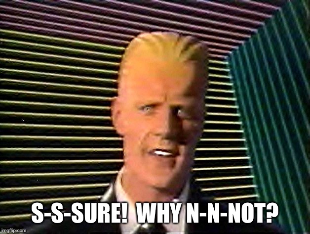 Max Headroom does it sc-sc-sc-scare you? | S-S-SURE!  WHY N-N-NOT? | image tagged in max headroom does it sc-sc-sc-scare you | made w/ Imgflip meme maker