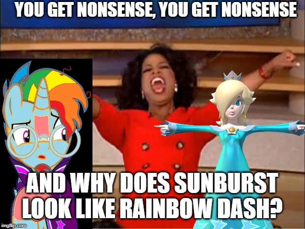Random Stuff with Rosalina and Sunburst #3 | YOU GET NONSENSE, YOU GET NONSENSE; AND WHY DOES SUNBURST LOOK LIKE RAINBOW DASH? | image tagged in super mario,oprah you get a,my little pony friendship is magic | made w/ Imgflip meme maker