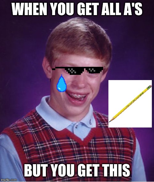 Bad Luck Brian Meme | WHEN YOU GET ALL A'S; BUT YOU GET THIS | image tagged in memes,bad luck brian | made w/ Imgflip meme maker