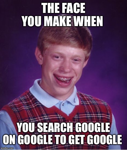 Bad Luck Brian Meme | THE FACE YOU MAKE WHEN; YOU SEARCH GOOGLE ON GOOGLE TO GET GOOGLE | image tagged in memes,bad luck brian | made w/ Imgflip meme maker