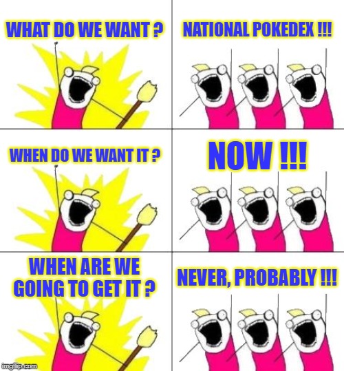 What Do We Want 3 | WHAT DO WE WANT ? NATIONAL POKEDEX !!! WHEN DO WE WANT IT ? NOW !!! WHEN ARE WE GOING TO GET IT ? NEVER, PROBABLY !!! | image tagged in memes,what do we want 3 | made w/ Imgflip meme maker