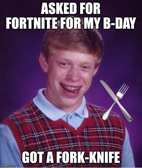 Bad Luck Brian Meme | ASKED FOR FORTNITE FOR MY B-DAY; GOT A FORK-KNIFE | image tagged in memes,bad luck brian | made w/ Imgflip meme maker