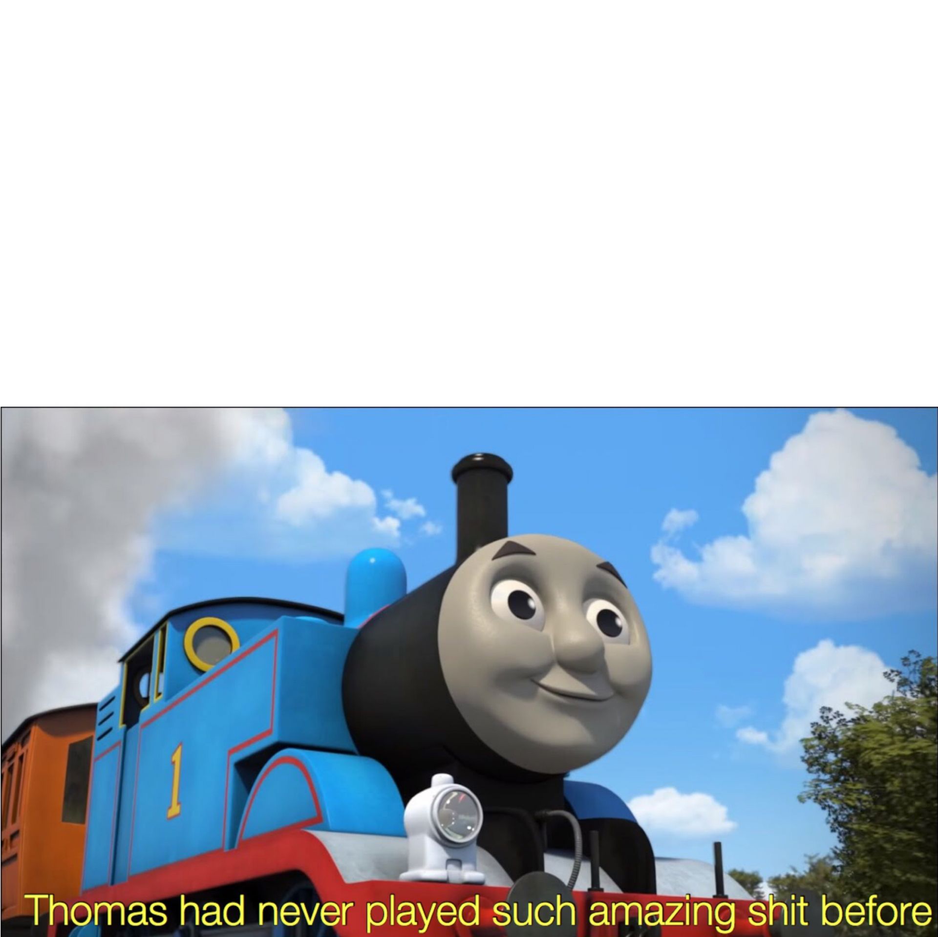 Thomas had never played such amazing shit before Blank Meme Template