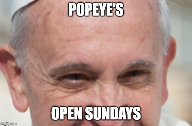 POPEYE'S; OPEN SUNDAYS | image tagged in funnymemes | made w/ Imgflip meme maker