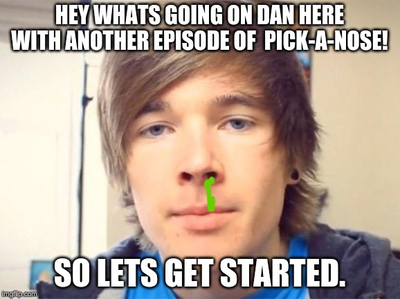 Dantdm | HEY WHATS GOING ON DAN HERE WITH ANOTHER EPISODE OF  PICK-A-NOSE! SO LETS GET STARTED. | image tagged in dantdm | made w/ Imgflip meme maker