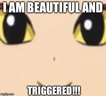 Everfore is triggered! | I AM BEAUTIFUL AND; TRIGGERED!!! | image tagged in lol,triggered,yokai watch,funny memes | made w/ Imgflip meme maker