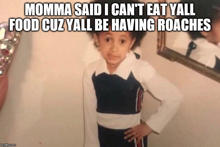 Young Cardi B Meme | MOMMA SAID I CAN'T EAT YALL FOOD CUZ YALL BE HAVING ROACHES | image tagged in memes,young cardi b | made w/ Imgflip meme maker