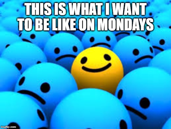 THIS IS WHAT I WANT TO BE LIKE ON MONDAYS | made w/ Imgflip meme maker