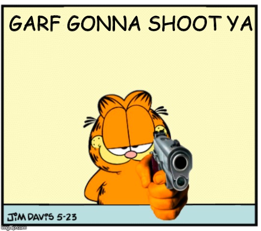 Garf Gonna Shoot Ya | GARF GONNA SHOOT YA | image tagged in garfield's got a gun | made w/ Imgflip meme maker
