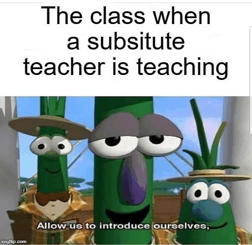 Substitute teacher | The class when a subsitute teacher is teaching | image tagged in allow us to introduce ourselves,funny,memes,middle school,dank memes | made w/ Imgflip meme maker