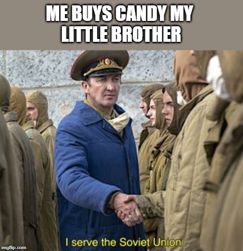 i serve the soviet union | ME BUYS CANDY MY 
LITTLE BROTHER | image tagged in i serve the soviet union | made w/ Imgflip meme maker