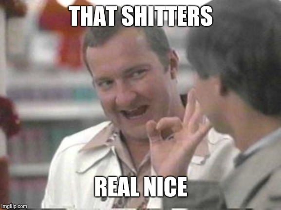 Cousin Eddie | THAT SHITTERS REAL NICE | image tagged in cousin eddie | made w/ Imgflip meme maker