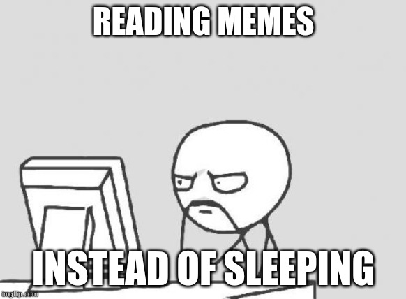 Computer Guy Meme | READING MEMES; INSTEAD OF SLEEPING | image tagged in memes,computer guy | made w/ Imgflip meme maker