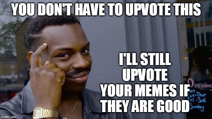 I'll never beg for upvotes and you will never bribe me with upvotes... | YOU DON'T HAVE TO UPVOTE THIS; I'LL STILL UPVOTE YOUR MEMES IF THEY ARE GOOD | image tagged in memes,roll safe think about it,begging for upvotes,upvotes,bribes,bribery | made w/ Imgflip meme maker