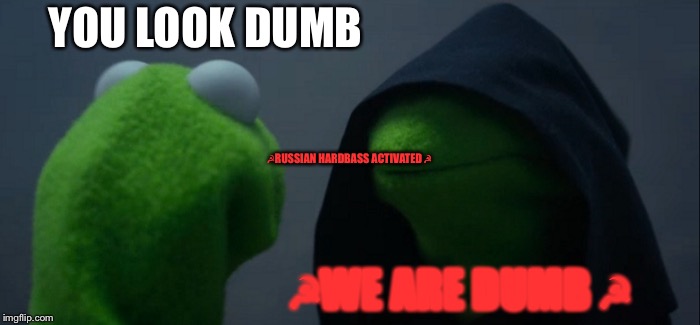 Evil Kermit | YOU LOOK DUMB; ☭RUSSIAN HARDBASS ACTIVATED ☭; ☭WE ARE DUMB ☭ | image tagged in memes,evil kermit | made w/ Imgflip meme maker