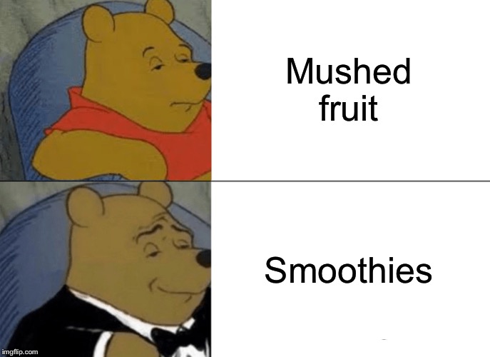 Tuxedo Winnie The Pooh | Mushed fruit; Smoothies | image tagged in memes,tuxedo winnie the pooh | made w/ Imgflip meme maker