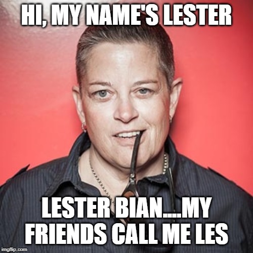 Les Bian | HI, MY NAME'S LESTER; LESTER BIAN....MY FRIENDS CALL ME LES | image tagged in meme,lesbian | made w/ Imgflip meme maker
