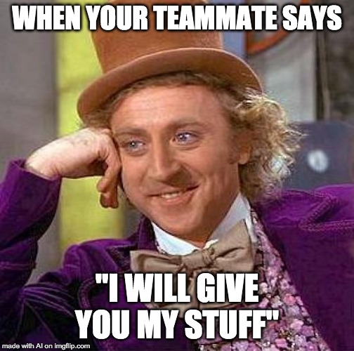 Creepy Condescending Wonka | WHEN YOUR TEAMMATE SAYS; "I WILL GIVE YOU MY STUFF" | image tagged in memes,creepy condescending wonka | made w/ Imgflip meme maker