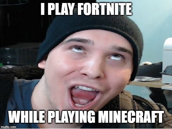 Charmx | I PLAY FORTNITE; WHILE PLAYING MINECRAFT | image tagged in charmx | made w/ Imgflip meme maker