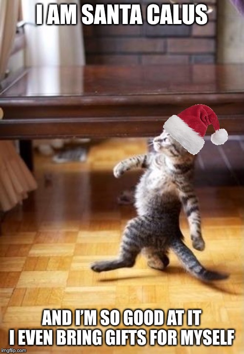 Cool Cat Stroll Meme | I AM SANTA CALUS AND I’M SO GOOD AT IT I EVEN BRING GIFTS FOR MYSELF | image tagged in memes,cool cat stroll | made w/ Imgflip meme maker