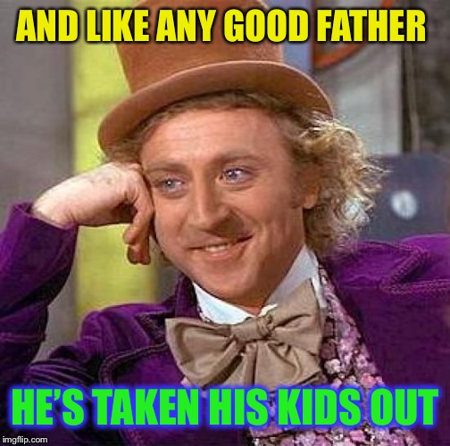 Creepy Condescending Wonka Meme | AND LIKE ANY GOOD FATHER HE’S TAKEN HIS KIDS OUT | image tagged in memes,creepy condescending wonka | made w/ Imgflip meme maker