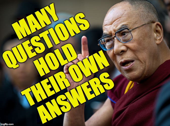 dalai lama | MANY
QUESTIONS
HOLD
THEIR OWN
ANSWERS | image tagged in dalai lama | made w/ Imgflip meme maker