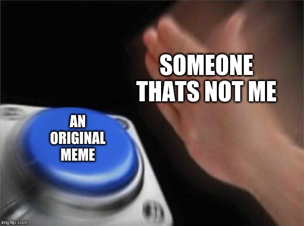 Blank Nut Button | SOMEONE THATS NOT ME; AN ORIGINAL MEME | image tagged in memes,blank nut button | made w/ Imgflip meme maker