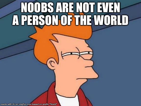 Futurama Fry | NOOBS ARE NOT EVEN A PERSON OF THE WORLD | image tagged in memes,futurama fry | made w/ Imgflip meme maker