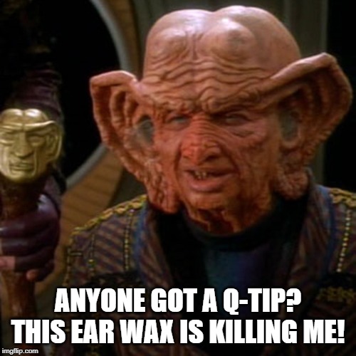 Poor Zek | ANYONE GOT A Q-TIP? THIS EAR WAX IS KILLING ME! | image tagged in zek the grand nagus | made w/ Imgflip meme maker