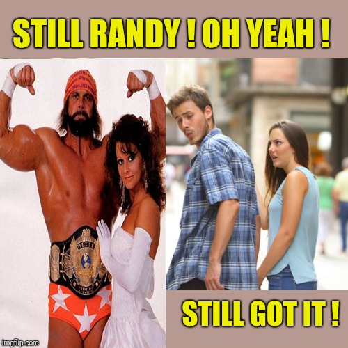 Still Randy ! | STILL RANDY ! OH YEAH ! STILL GOT IT ! | image tagged in memes,distracted boyfriend,wwe,macho man,macho man randy savage,80s | made w/ Imgflip meme maker
