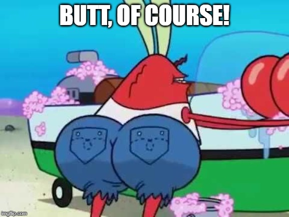 BUTT, OF COURSE! | made w/ Imgflip meme maker