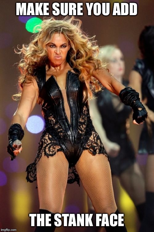 Beyonce Knowles Superbowl Face Meme | MAKE SURE YOU ADD THE STANK FACE | image tagged in memes,beyonce knowles superbowl face | made w/ Imgflip meme maker