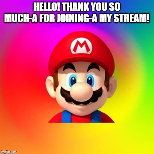 Mario says | HELLO! THANK YOU SO MUCH-A FOR JOINING-A MY STREAM! | image tagged in mario says | made w/ Imgflip meme maker