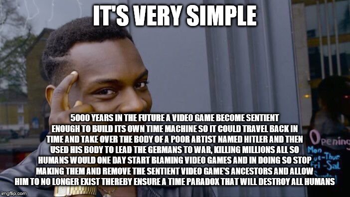 Roll Safe Think About It Meme | IT'S VERY SIMPLE 5000 YEARS IN THE FUTURE A VIDEO GAME BECOME SENTIENT ENOUGH TO BUILD ITS OWN TIME MACHINE SO IT COULD TRAVEL BACK IN TIME  | image tagged in memes,roll safe think about it | made w/ Imgflip meme maker