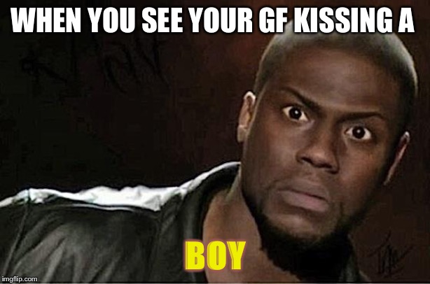 Kevin Hart Meme | WHEN YOU SEE YOUR GF KISSING A; BOY | image tagged in memes,kevin hart | made w/ Imgflip meme maker