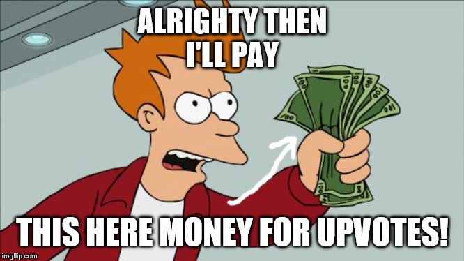 Money for Upvotes | ALRIGHTY THEN
I'LL PAY; THIS HERE MONEY FOR UPVOTES! | image tagged in memes,shut up and take my money fry,funny memes,imgflip | made w/ Imgflip meme maker