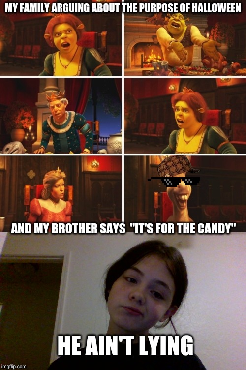 MY FAMILY ARGUING ABOUT THE PURPOSE OF HALLOWEEN; AND MY BROTHER SAYS  "IT'S FOR THE CANDY"; HE AIN'T LYING | image tagged in shrek fiona harold donkey | made w/ Imgflip meme maker