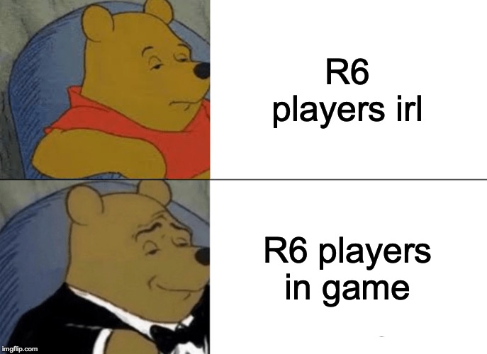 Tuxedo Winnie The Pooh Meme | R6 players irl; R6 players in game | image tagged in memes,tuxedo winnie the pooh | made w/ Imgflip meme maker