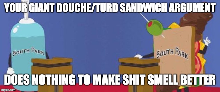 Giant Douche/Turd Sandwich | YOUR GIANT DOUCHE/TURD SANDWICH ARGUMENT DOES NOTHING TO MAKE SHIT SMELL BETTER | image tagged in giant douche/turd sandwich | made w/ Imgflip meme maker